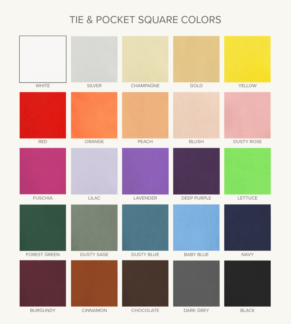 25 Color swatches for tie and pocket square options with labels. Tie and pocket squares are available in white, silver, champagne, gold, yellow, red, orange, peach, blush, dustry rose, fushica, lilac, lavender, deep purple, lettuce, forest green, dusty sage, dusty blue, baby blue, navy, burgundy, cinnamon, chocolate, dark grey, and black.  Additional colors may be available, call and request at (248) 865-9263.